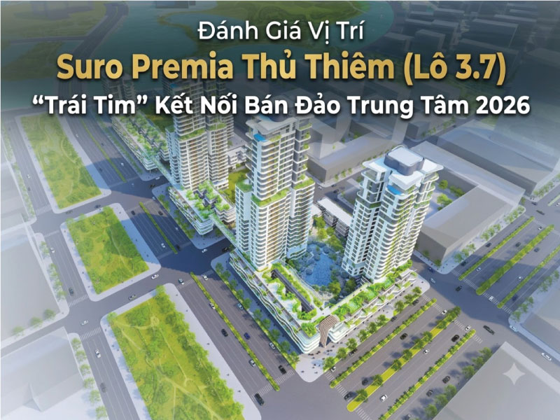 Đánh Giá Vị Trí Suro Premia Thủ Thiêm (Lô 3.7): “Trái Tim” Kết Nối Bán Đảo Trung Tâm 2026